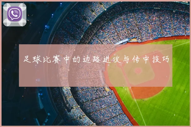 足球比赛中的边路进攻与传中技巧