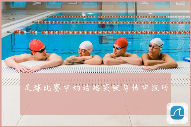 足球比赛中的边路突破与传中技巧