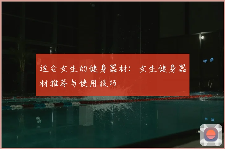 适合女生的健身器材：女生健身器材推荐与使用技巧