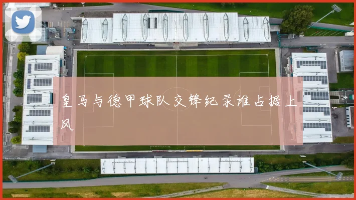 皇马与德甲球队交锋纪录谁占据上风