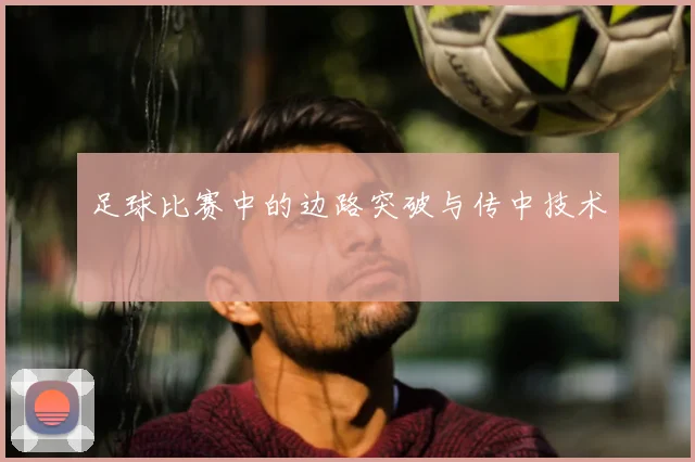 足球比赛中的边路突破与传中技术
