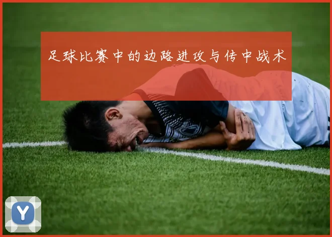 足球比赛中的边路进攻与传中战术